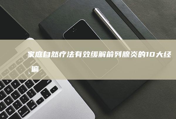 家庭自然疗法：有效缓解前列腺炎的10大经典偏方